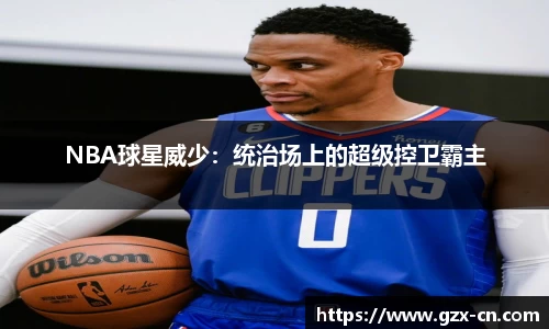 NBA球星威少：统治场上的超级控卫霸主