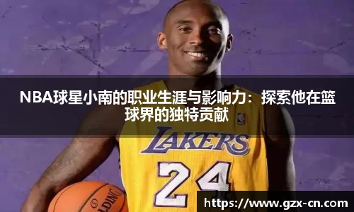 NBA球星小南的职业生涯与影响力：探索他在篮球界的独特贡献